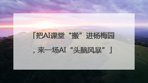 把AI课堂“搬”进杨梅园，来一场AI“头脑风暴”