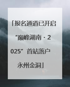 报名通道已开启 “巅峰湖南・2025”首站落户永州金洞