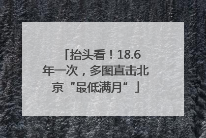 抬头看！18.6年一次，多图直击北京“最低满月”