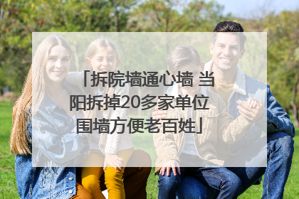 拆院墙通心墙 当阳拆掉20多家单位围墙方便老百姓