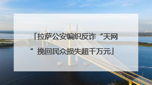 拉萨公安编织反诈“天网”挽回民众损失超千万元
