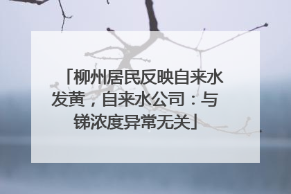 柳州居民反映自来水发黄，自来水公司：与锑浓度异常无关