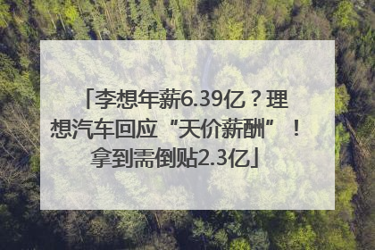 李想年薪6.39亿？理想汽车回应“天价薪酬”！拿到需倒贴2.3亿