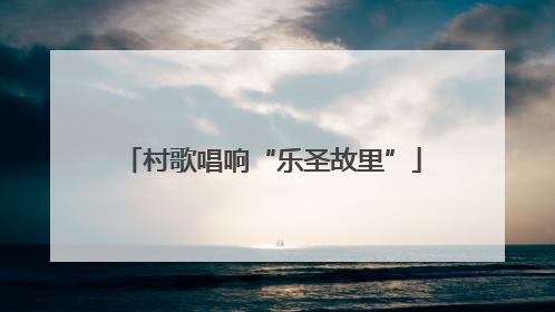 村歌唱响“乐圣故里”