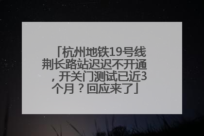 杭州地铁19号线荆长路站迟迟不开通，开关门测试已近3个月？回应来了