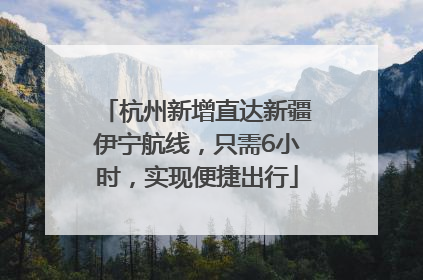 杭州新增直达新疆伊宁航线，只需6小时，实现便捷出行