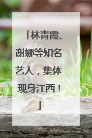 林青霞、谢娜等知名艺人，集体现身江西！