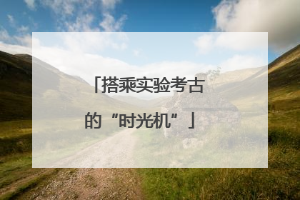 搭乘实验考古的“时光机”