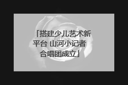 搭建少儿艺术新平台 山河小记者合唱团成立