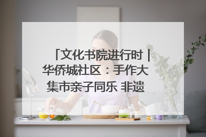 文化书院进行时｜华侨城社区：手作大集市亲子同乐 非遗传承暖邻心