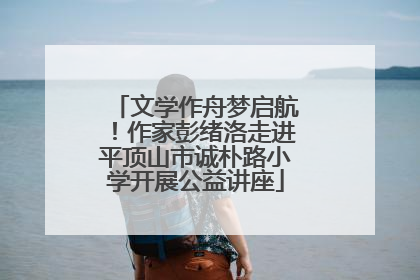文学作舟梦启航！作家彭绪洛走进平顶山市诚朴路小学开展公益讲座