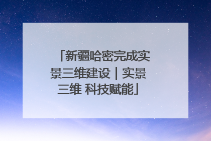 新疆哈密完成实景三维建设｜实景三维 科技赋能