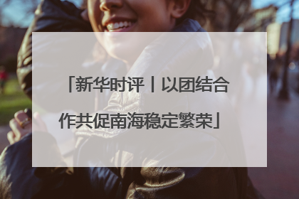 新华时评丨以团结合作共促南海稳定繁荣