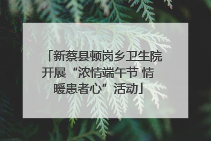 新蔡县顿岗乡卫生院开展“浓情端午节 情暖患者心”活动