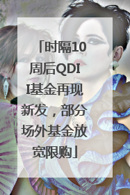 时隔10周后QDII基金再现新发，部分场外基金放宽限购
