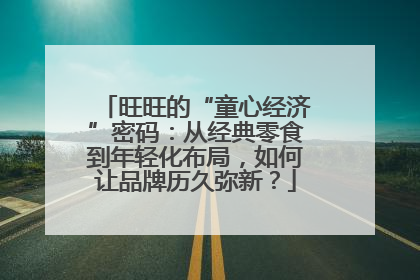 旺旺的“童心经济”密码：从经典零食到年轻化布局，如何让品牌历久弥新？
