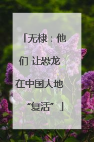 无棣：他们 让恐龙在中国大地“复活”