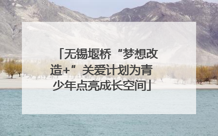 无锡堰桥“梦想改造+”关爱计划为青少年点亮成长空间