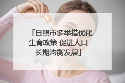 日照市多举措优化生育政策 促进人口长期均衡发展