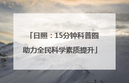 日照：15分钟科普圈助力全民科学素质提升