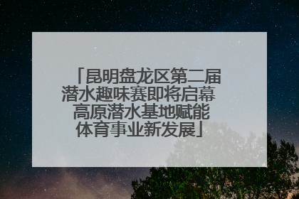 昆明盘龙区第二届潜水趣味赛即将启幕 高原潜水基地赋能体育事业新发展