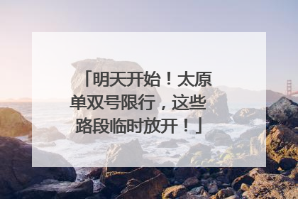 明天开始！太原单双号限行，这些路段临时放开！