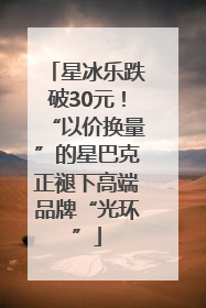 星冰乐跌破30元!“以价换量”的星巴克正褪下高端品牌“光环”