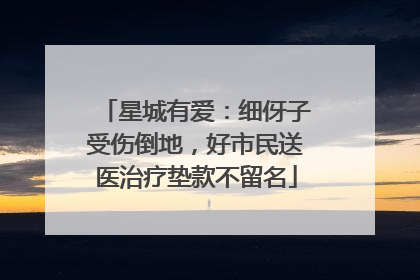 星城有爱：细伢子受伤倒地，好市民送医治疗垫款不留名