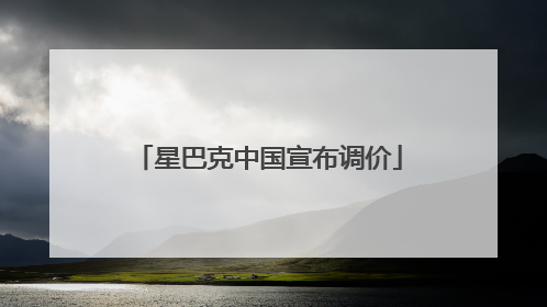 星巴克中国宣布调价