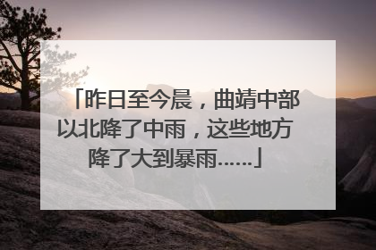 昨日至今晨，曲靖中部以北降了中雨，这些地方降了大到暴雨……