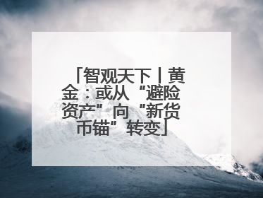 智观天下丨黄金：或从“避险资产”向“新货币锚”转变