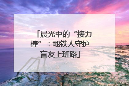 晨光中的“接力棒”：地铁人守护盲友上班路