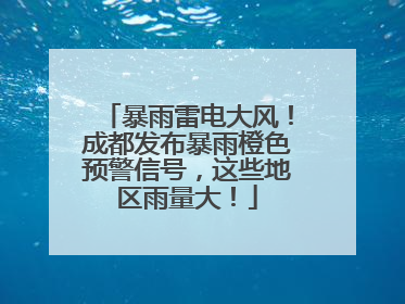 暴雨雷电大风！成都发布暴雨橙色预警信号，这些地区雨量大！
