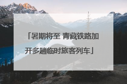 暑期将至 青藏铁路加开多趟临时旅客列车