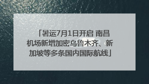 暑运7月1日开启 南昌机场新增加密乌鲁木齐、新加坡等多条国内国际航线
