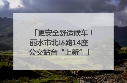 更安全舒适候车！丽水市北环路14座公交站台“上新”