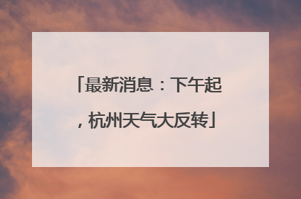 最新消息：下午起，杭州天气大反转