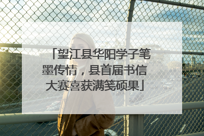 望江县华阳学子笔墨传情，县首届书信大赛喜获满笺硕果