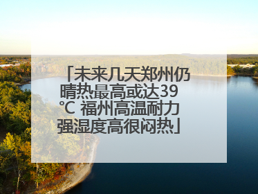 未来几天郑州仍晴热最高或达39℃ 福州高温耐力强湿度高很闷热