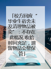 校方回应“毕业生宿舍未及清理物品被卖”：不存在此情况 收拾时间充足，遗留物品会帮保管
