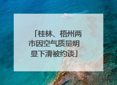 桂林、梧州两市因空气质量明显下滑被约谈