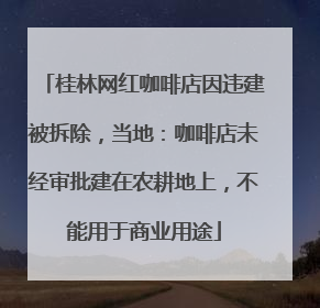 桂林网红咖啡店因违建被拆除，当地：咖啡店未经审批建在农耕地上，不能用于商业用途