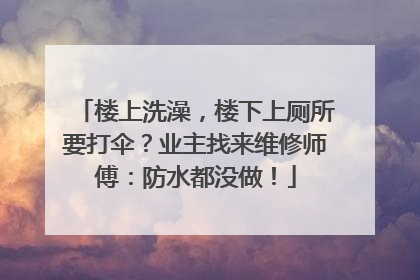 楼上洗澡，楼下上厕所要打伞？业主找来维修师傅：防水都没做！