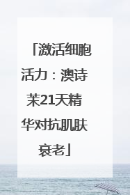 激活细胞活力：澳诗茉21天精华对抗肌肤衰老