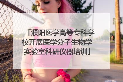 濮阳医学高等专科学校开展医学分子生物学实验室科研仪器培训