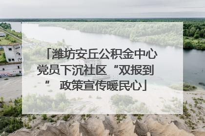 潍坊安丘公积金中心党员下沉社区“双报到” 政策宣传暖民心
