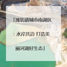 潍坊诸城市南湖区：水岸共治 打造美丽河湖好生态