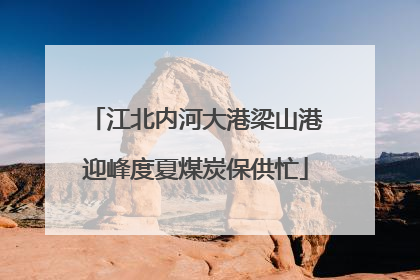 江北内河大港梁山港迎峰度夏煤炭保供忙