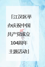 江汉区举办庆祝中国共产党成立104周年主题活动