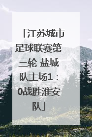 江苏城市足球联赛第三轮 盐城队主场1：0战胜淮安队